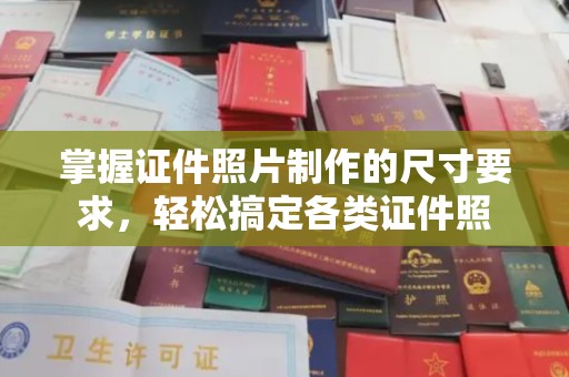 城区掌握证件照片制作的尺寸要求，轻松搞定各类证件照